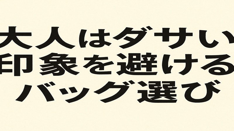 「大人はダサい」印象を避けるバッグ選び